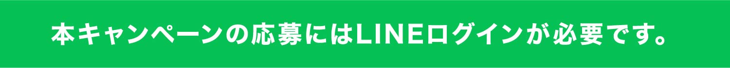 本キャンペーンの応募にはLINEログインが必要です。